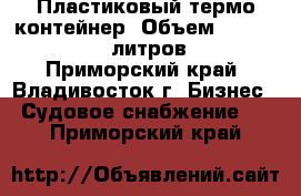 Пластиковый термо контейнер. Объем 300 - 1000  литров. - Приморский край, Владивосток г. Бизнес » Судовое снабжение   . Приморский край